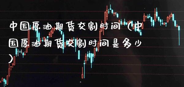 中国原油期货交割时间（中国原油期货交割时间是多少）_https://www.cqckcrrc.com_道指直播_第1张