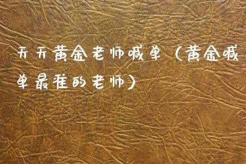 天天黄金老师喊单（黄金喊单最准的老师）_https://www.cqckcrrc.com_黄金期货_第1张