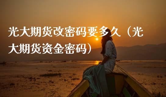 光大期货改**要多久(光大期货资金**)_期货行情_第1张_期货投资网 光大期货改**要多久(光大期货资金**)_https://www.cqckcrrc.com_期货行情_第1张