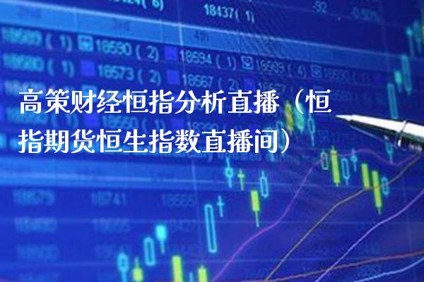 高策财经恒指分析直播(恒指期货恒生指数直播间)_恒生指数_第1张_期货投资网 高策财经恒指分析直播(恒指期货恒生指数直播间)_https://www.cqckcrrc.com_恒生指数_第1张