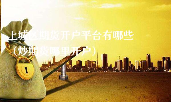 上城区期货开户平台有哪些(炒期货哪里开户)_道指直播_第1张_期货投资网 上城区期货开户平台有哪些(炒期货哪里开户)_https://www.cqckcrrc.com_道指直播_第1张