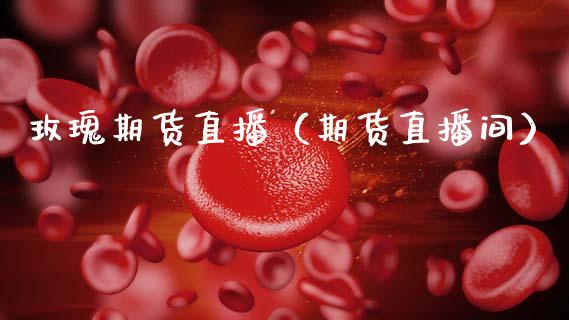 玫瑰期货直播（期货直播间）_https://www.cqckcrrc.com_国际期货_第1张