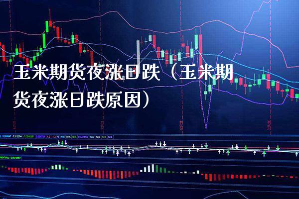 玉米期货夜涨日跌（玉米期货夜涨日跌原因）_https://www.cqckcrrc.com_道指直播_第1张