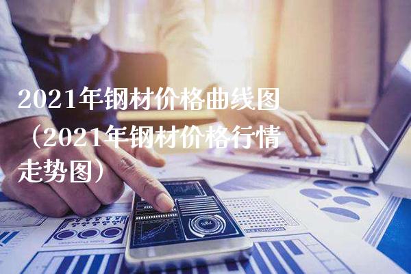 2021年钢材价格曲线图(2021年钢材价格行情走势图)_黄金期货_第1张_期货投资网 2021年钢材价格曲线图(2021年钢材价格行情走势图)_https://www.cqckcrrc.com_黄金期货_第1张