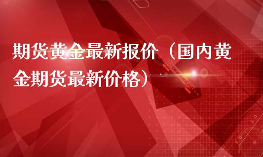 期货黄金最新报价(国内黄金期货最新价格)_国际期货_第1张_期货投资网 期货黄金最新报价(国内黄金期货最新价格)_https://www.cqckcrrc.com_国际期货_第1张