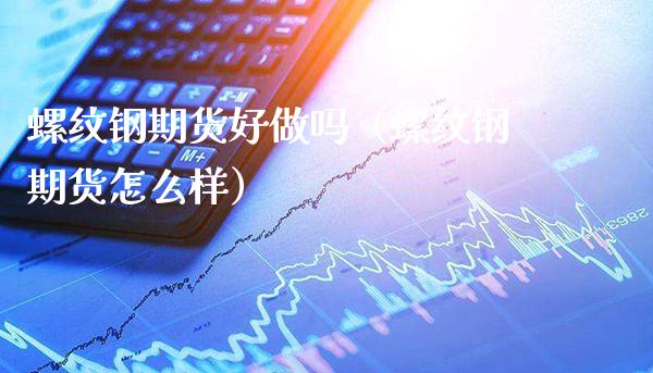 螺纹钢期货好做吗(螺纹钢期货怎么样)_原油期货_第1张_期货投资网 螺纹钢期货好做吗(螺纹钢期货怎么样)_https://www.cqckcrrc.com_原油期货_第1张