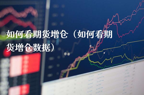 如何看期货增仓(如何看期货增仓数据)_财经要闻_第1张_期货投资网 如何看期货增仓(如何看期货增仓数据)_https://www.cqckcrrc.com_财经要闻_第1张
