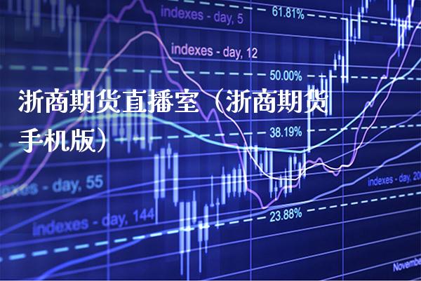 浙商期货直播室（浙商期货手机版）_https://www.cqckcrrc.com_国际期货_第1张