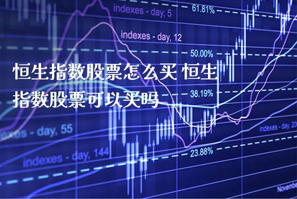 恒生指数股票怎么买 恒生指数股票可以买吗_https://www.cqckcrrc.com_恒生指数_第1张
