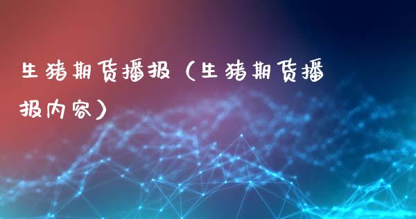 生猪期货播报（生猪期货播报内容）_https://www.cqckcrrc.com_内盘期货_第1张