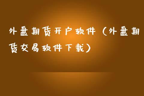 外盘期货开户软件(外盘期货交易软件下载)_国际期货_第1张_期货投资网 外盘期货开户软件(外盘期货交易软件下载)_https://www.cqckcrrc.com_国际期货_第1张