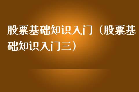 股票基础知识入门(股票基础知识入门三)_股票理财_第1张_期货投资网 股票基础知识入门(股票基础知识入门三)_https://www.cqckcrrc.com_股票理财_第1张