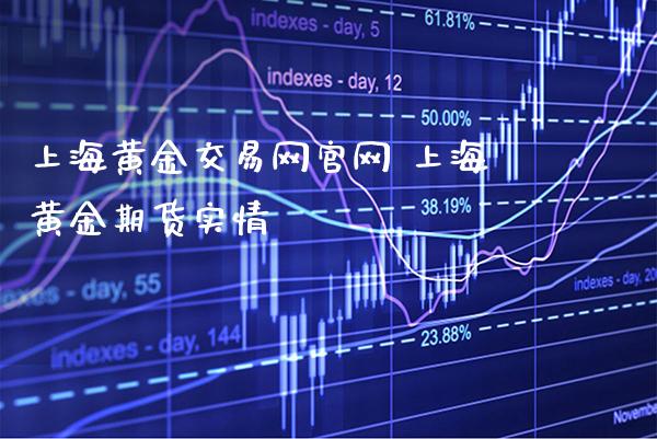 上海黄金交易网官网 上海黄金期货实情_https://www.cqckcrrc.com_黄金期货_第1张
