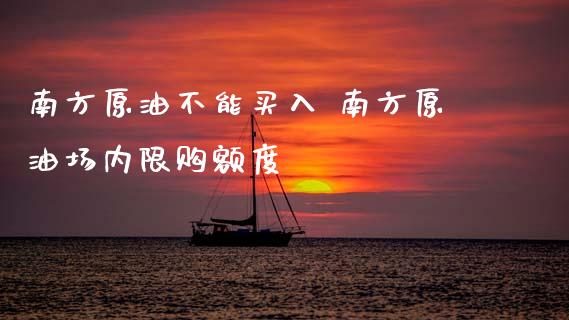 南方原油不能买入 南方原油场内限购额度_原油期货_第1张_期货投资网 南方原油不能买入 南方原油场内限购额度_https://www.cqckcrrc.com_原油期货_第1张