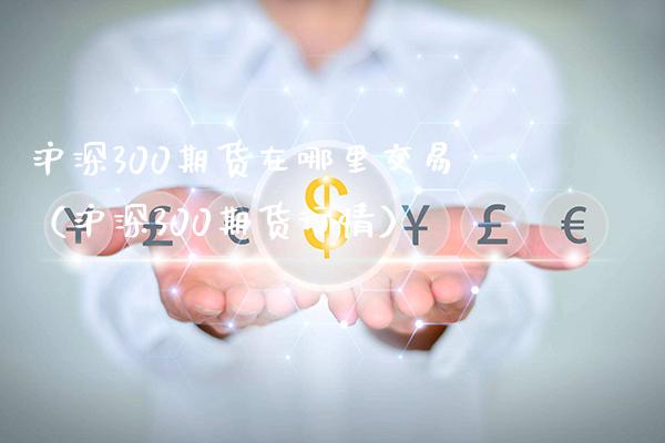 沪深300期货在哪里交易（沪深300期货行情）_https://www.cqckcrrc.com_黄金期货_第1张