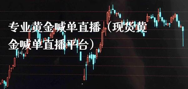 专业黄金喊单直播（现货黄金喊单直播平台）_https://www.cqckcrrc.com_黄金期货_第1张