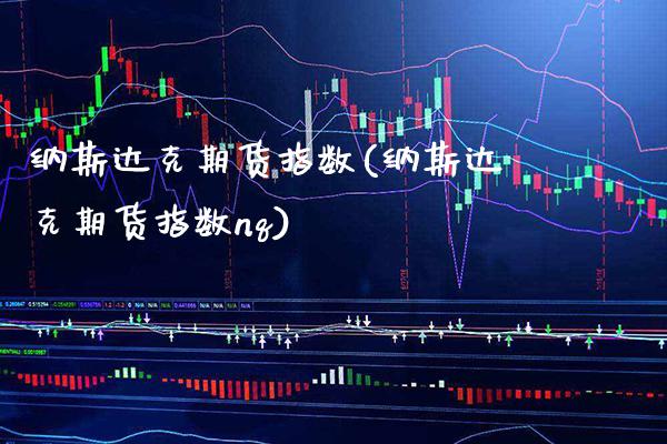 纳斯达克期货指数(纳斯达克期货指数nq)_https://www.cqckcrrc.com_原油期货_第1张