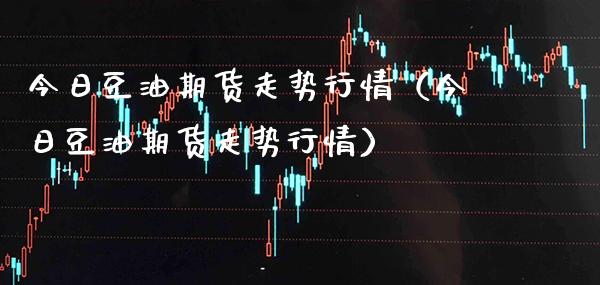 今日豆油期货走势行情(今日豆油期货走势行情)_黄金期货_第1张_期货投资网 今日豆油期货走势行情(今日豆油期货走势行情)_https://www.cqckcrrc.com_黄金期货_第1张