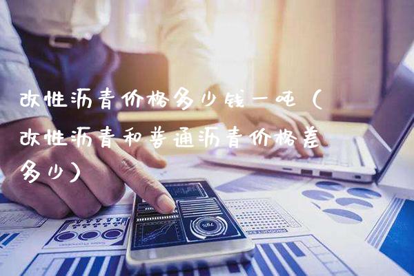 改性沥青价格多少钱一吨（改性沥青和普通沥青价格差多少）_https://www.cqckcrrc.com_恒生指数_第1张