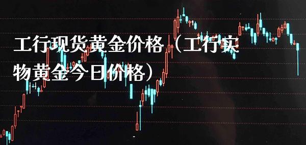 工行现货黄金价格（工行实物黄金今日价格）_https://www.cqckcrrc.com_纳指直播_第1张