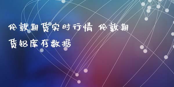 伦敦期货实时行情 伦敦期货铝库存数据_黄金期货_第1张_期货投资网 伦敦期货实时行情 伦敦期货铝库存数据_https://www.cqckcrrc.com_黄金期货_第1张