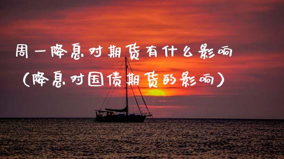 周一降息对期货有什么影响(降息对国债期货的影响)_道指直播_第1张_期货投资网 周一降息对期货有什么影响(降息对国债期货的影响)_https://www.cqckcrrc.com_道指直播_第1张