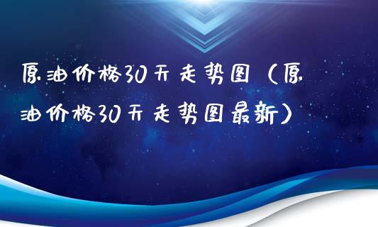原油价格30天走势图（原油价格30天走势图最新）_https://www.cqckcrrc.com_原油期货_第1张