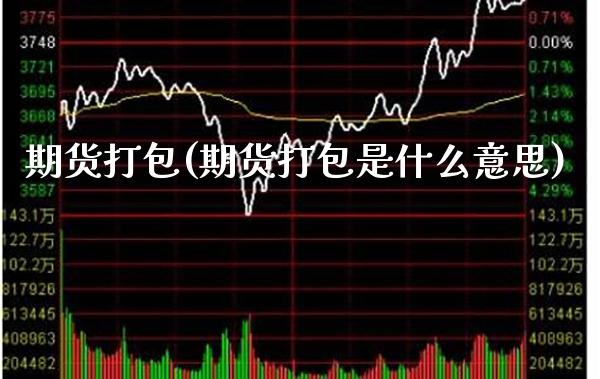期货打包(期货打包是什么意思)_国际期货_第1张_期货投资网 期货打包(期货打包是什么意思)_https://www.cqckcrrc.com_国际期货_第1张