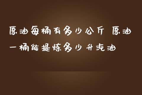 原油每桶有多少公斤 原油一桶能提炼多少升汽油_https://www.cqckcrrc.com_原油期货_第1张