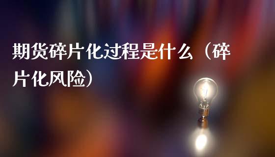 期货碎片化过程是什么(碎片化风险)_原油期货_第1张_期货投资网 期货碎片化过程是什么(碎片化风险)_https://www.cqckcrrc.com_原油期货_第1张