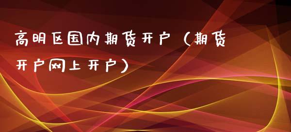 高明区国内期货开户(期货开户网上开户)_恒生指数_第1张_期货投资网 高明区国内期货开户(期货开户网上开户)_https://www.cqckcrrc.com_恒生指数_第1张