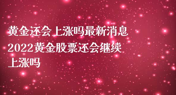 黄金还会上涨吗最新消息 2022黄金股票还会继续上涨吗_道指直播_第1张_期货投资网 黄金还会上涨吗最新消息 2022黄金股票还会继续上涨吗_https://www.cqckcrrc.com_道指直播_第1张