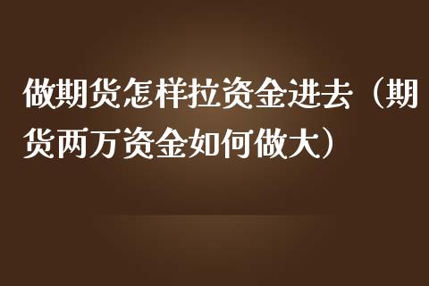 做期货怎样拉资金进去(期货两万资金如何做大)_期货理财_第1张_期货投资网 做期货怎样拉资金进去(期货两万资金如何做大)_https://www.cqckcrrc.com_期货理财_第1张