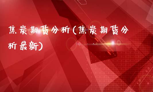 焦炭期货分析(焦炭期货分析最新)_恒指期货_第1张_期货投资网 焦炭期货分析(焦炭期货分析最新)_https://www.cqckcrrc.com_恒指期货_第1张