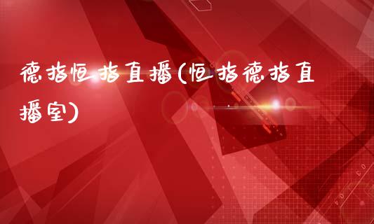 德指恒指直播(恒指德指直播室)_https://www.cqckcrrc.com_原油期货_第1张