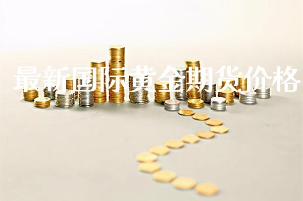 最新国际黄金期货价格_https://www.cqckcrrc.com_恒生指数_第1张