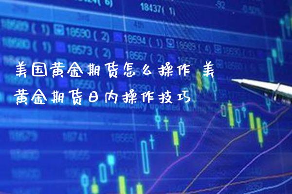 美国黄金期货怎么操作 美黄金期货日内操作技巧_https://www.cqckcrrc.com_黄金期货_第1张