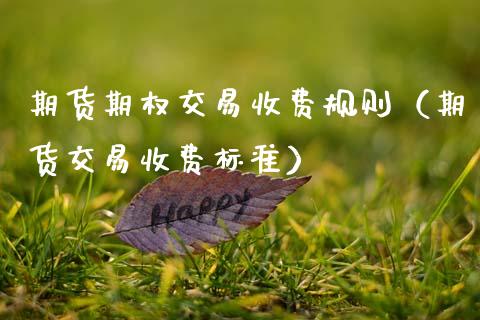 期货期权交易收费规则（期货交易收费标准）_https://www.cqckcrrc.com_期货直播_第1张