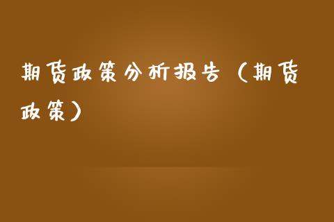 期货政策分析报告（期货 政策）_https://www.cqckcrrc.com_恒生指数_第1张