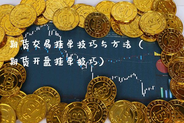 期货交易挂单技巧与方法（期货**挂单技巧）_https://www.cqckcrrc.com_理财百科_第1张