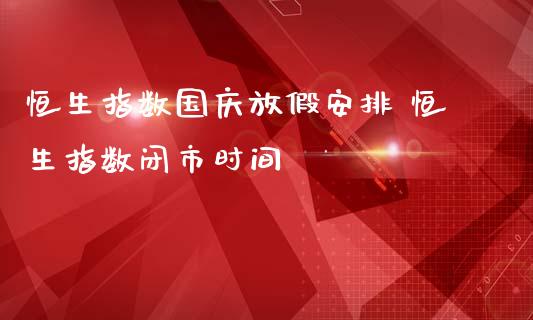 恒生指数**放假安排 恒生指数闭市时间_https://www.cqckcrrc.com_恒生指数_第1张