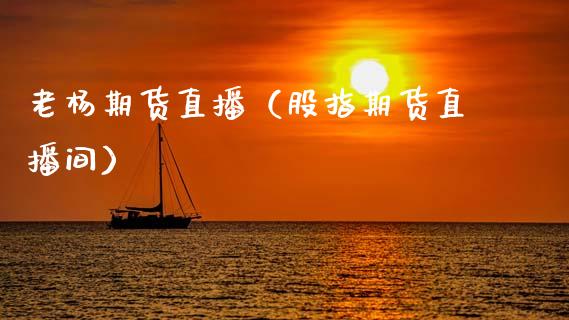 老杨期货直播(股指期货直播间)_国际期货_第1张_期货投资网 老杨期货直播(股指期货直播间)_https://www.cqckcrrc.com_国际期货_第1张