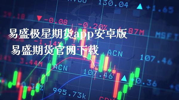 易盛极星期货app安卓版 易盛期货官网下载_黄金期货_第1张_期货投资网 易盛极星期货app安卓版 易盛期货官网下载_https://www.cqckcrrc.com_黄金期货_第1张