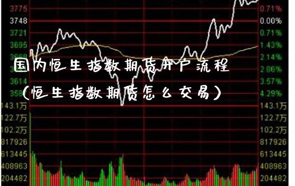 国内恒生指数期货开户流程（恒生指数期货怎么交易）_https://www.cqckcrrc.com_纳指直播_第1张