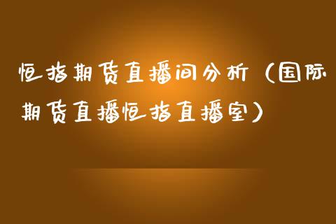 恒指期货直播间分析（国际期货直播恒指直播室）_https://www.cqckcrrc.com_道指直播_第1张