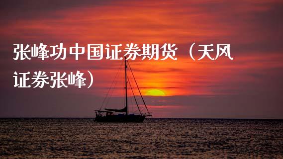 张峰功中国证券期货(天风证券张峰)_原油期货_第1张_期货投资网 张峰功中国证券期货(天风证券张峰)_https://www.cqckcrrc.com_原油期货_第1张