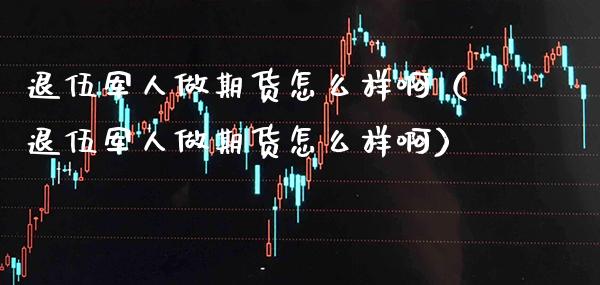 退伍军人做期货怎么样啊(退伍军人做期货怎么样啊)_恒生指数_第1张_期货投资网 退伍军人做期货怎么样啊(退伍军人做期货怎么样啊)_https://www.cqckcrrc.com_恒生指数_第1张