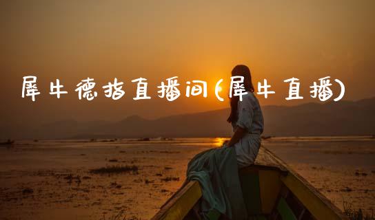 犀牛德指直播间(犀牛直播)_原油期货_第1张_期货投资网 犀牛德指直播间(犀牛直播)_https://www.cqckcrrc.com_原油期货_第1张