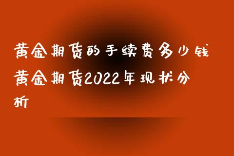 黄金期货的手续费多少钱 黄金期货2022年现状分析_黄金期货_第1张_期货投资网 黄金期货的手续费多少钱 黄金期货2022年现状分析_https://www.cqckcrrc.com_黄金期货_第1张