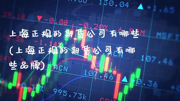 上海正规的期货公司有哪些(上海正规的期货公司有哪些品牌)_原油期货_第1张_期货投资网 上海正规的期货公司有哪些(上海正规的期货公司有哪些品牌)_https://www.cqckcrrc.com_原油期货_第1张